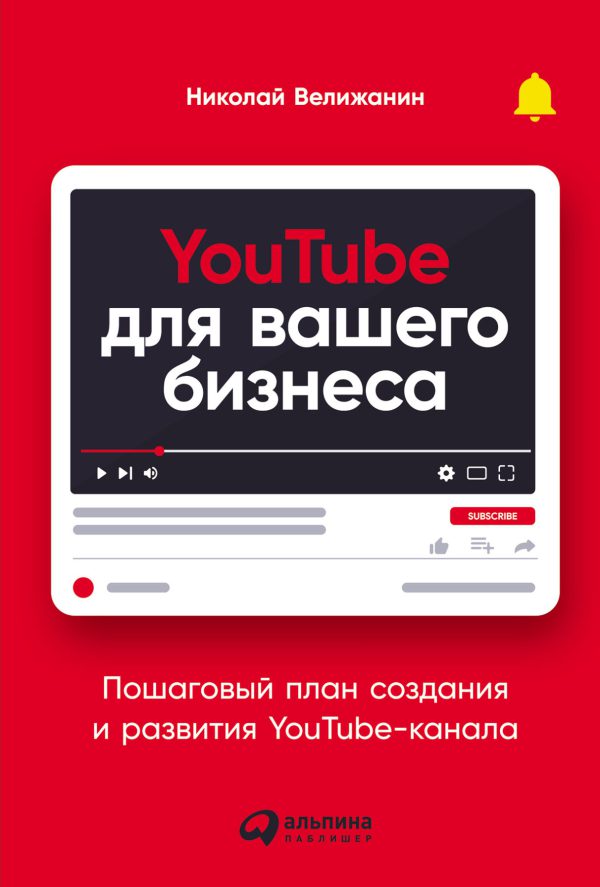 Велижанин Н.YouTube для вашего бизнеса: Пошаговый план создания и развития YouTube-канала