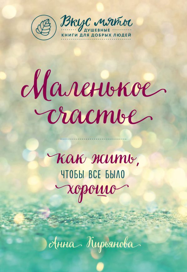 А.В.Кирьянова. Маленькое счастье. Как жить, чтобы все было хорошо (мягк.обл.)