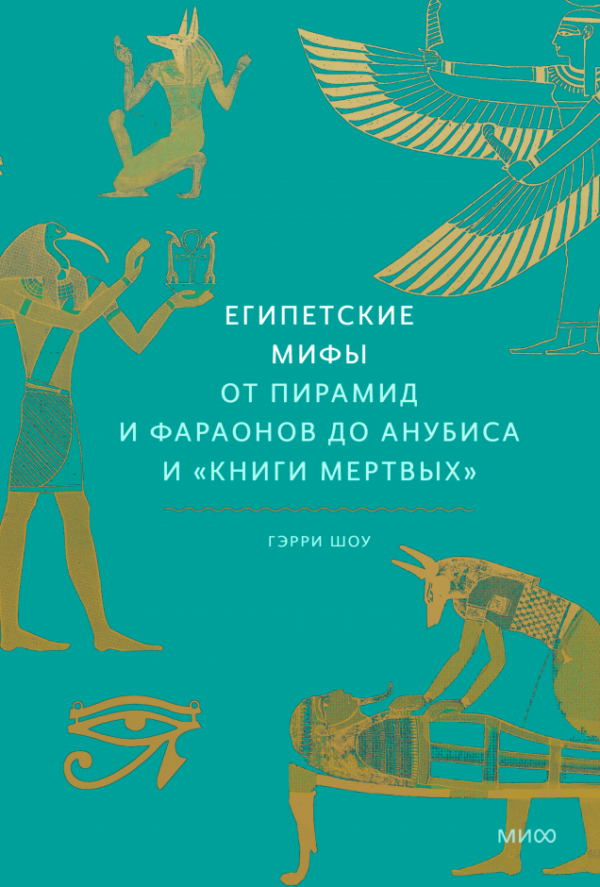 Гэрри Шоу. Египетские мифы. От пирамид и фараонов до Анубиса и "Книги мертвых" (Мифы от и до)