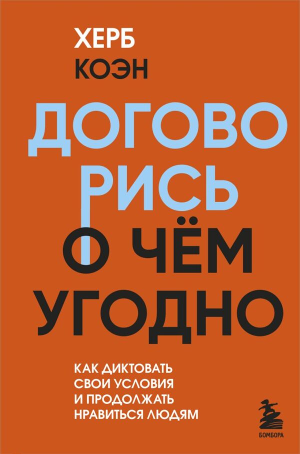 Херб Коэн. Договорись о чем угодно. Как диктовать свои условия и продолжать нравиться людям