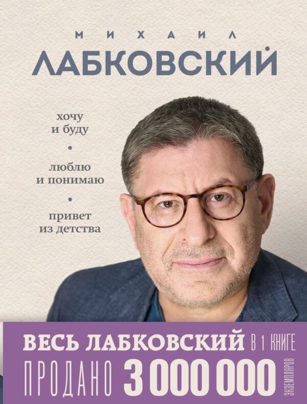 Лабковский М. ВЕСЬ ЛАБКОВСКИЙ в одной книге. Хочу и буду. Люблю и понимаю. Привет из детства